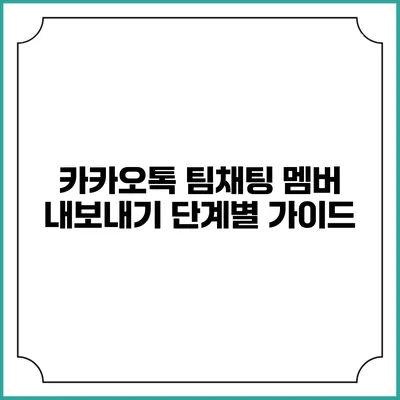 카카오톡 팀채팅 멤버 내보내기 단계별 가이드