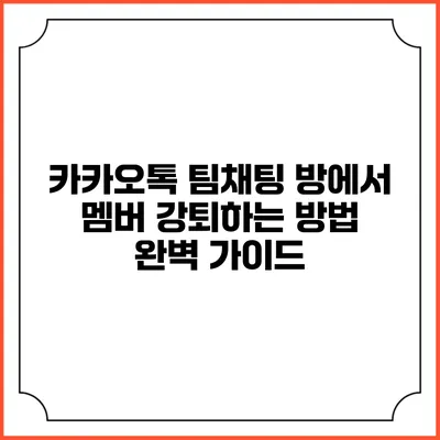 카카오톡 팀채팅 방에서 멤버 강퇴하는 방법 완벽 가이드