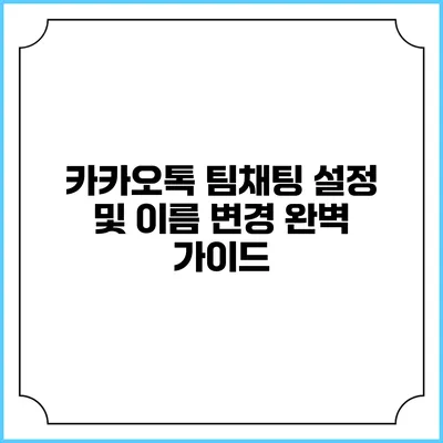 카카오톡 팀채팅 설정 및 이름 변경 완벽 가이드