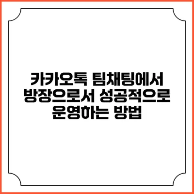 카카오톡 팀채팅에서 방장으로서 성공적으로 운영하는 방법