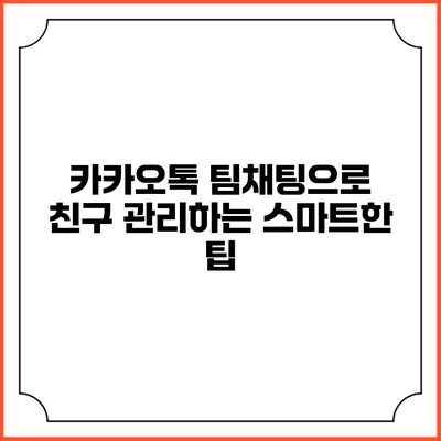 카카오톡 팀채팅으로 친구 관리하는 스마트한 팁