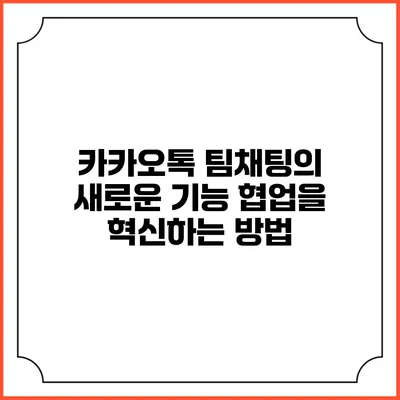 카카오톡 팀채팅의 새로운 기능: 협업을 혁신하는 방법