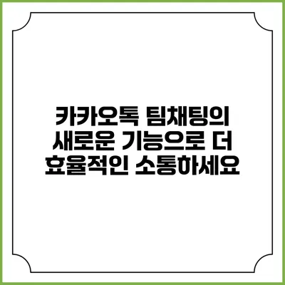 카카오톡 팀채팅의 새로운 기능으로 더 효율적인 소통하세요