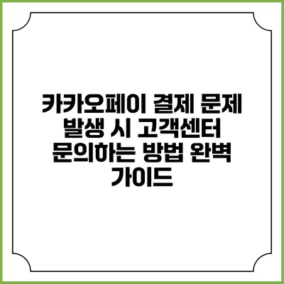 카카오페이 결제 문제 발생 시 고객센터 문의하는 방법 완벽 가이드