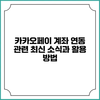 카카오페이 계좌 연동 관련 최신 소식과 활용 방법