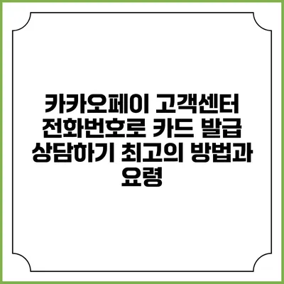 카카오페이 고객센터 전화번호로 카드 발급 상담하기: 최고의 방법과 요령