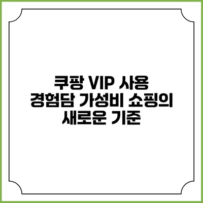 쿠팡 VIP 사용 경험담: 가성비 쇼핑의 새로운 기준
