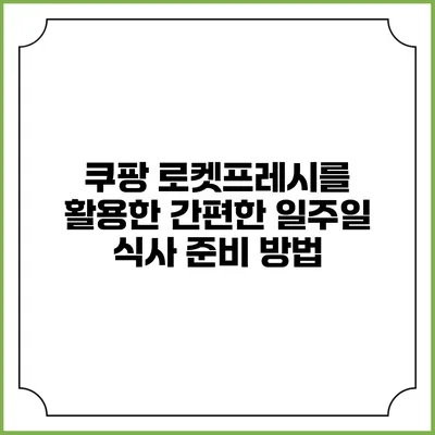 쿠팡 로켓프레시를 활용한 간편한 일주일 식사 준비 방법