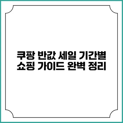 쿠팡 반값 세일 기간별 쇼핑 가이드 완벽 정리