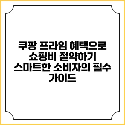 쿠팡 프라임 혜택으로 쇼핑비 절약하기: 스마트한 소비자의 필수 가이드