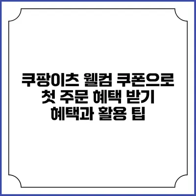 쿠팡이츠 웰컴 쿠폰으로 첫 주문 혜택 받기: 혜택과 활용 팁
