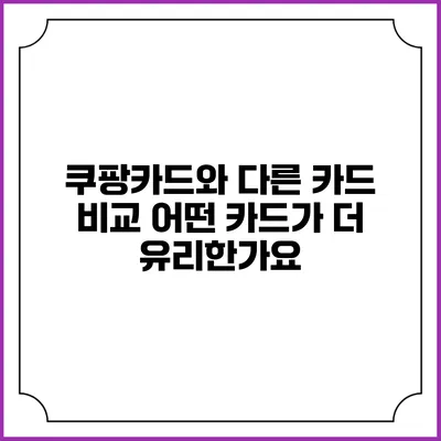 쿠팡카드와 다른 카드 비교: 어떤 카드가 더 유리한가요?