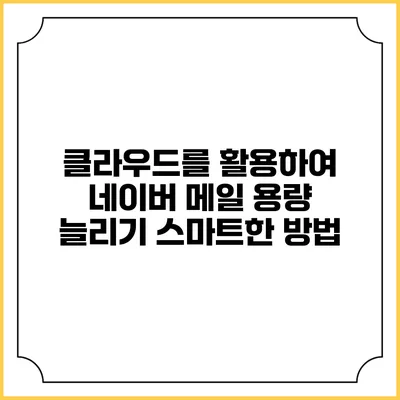 클라우드를 활용하여 네이버 메일 용량 늘리기: 스마트한 방법
