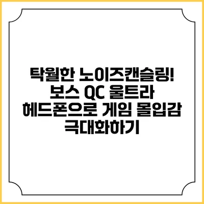 탁월한 노이즈캔슬링! 보스 QC 울트라 헤드폰으로 게임 몰입감 극대화하기