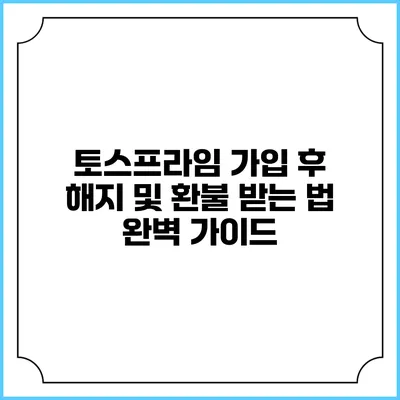 토스프라임 가입 후 해지 및 환불 받는 법: 완벽 가이드