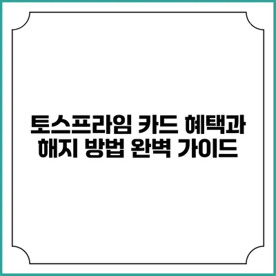 토스프라임 카드 혜택과 해지 방법 완벽 가이드