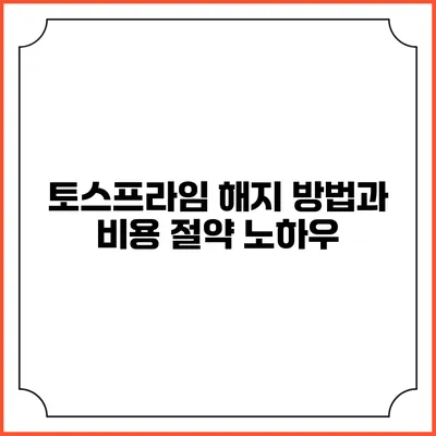 토스프라임 해지 방법과 비용 절약 노하우