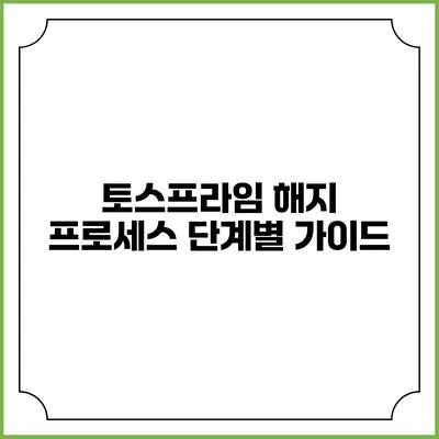 토스프라임 해지 프로세스 단계별 가이드