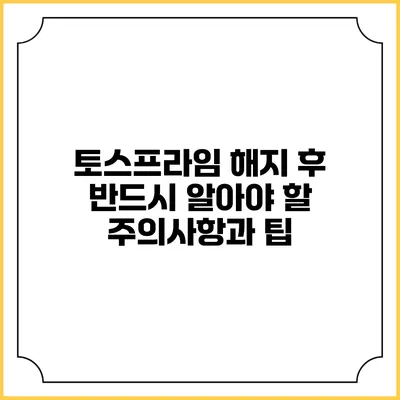토스프라임 해지 후 반드시 알아야 할 주의사항과 팁
