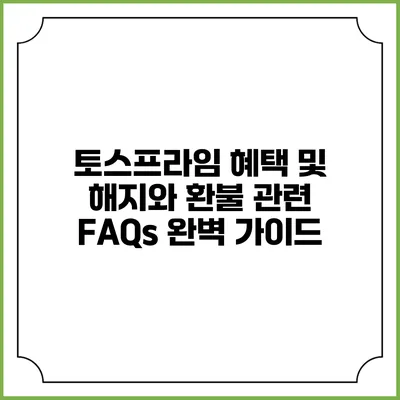 토스프라임 혜택 및 해지와 환불 관련 FAQs 완벽 가이드