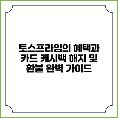 토스프라임의 혜택과 카드: 캐시백 해지 및 환불 완벽 가이드
