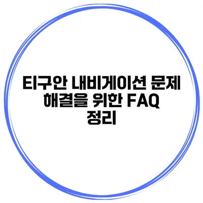 티구안 내비게이션 문제 해결을 위한 FAQ 정리