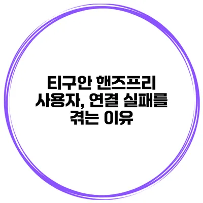 티구안 핸즈프리 사용자, 연결 실패를 겪는 이유