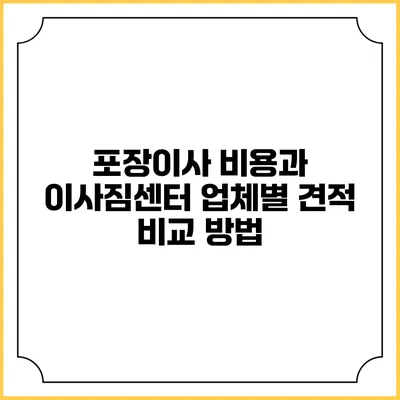 포장이사 비용과 이사짐센터 업체별 견적 비교 방법