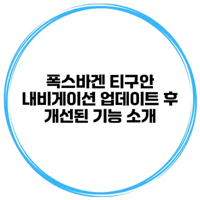 폭스바겐 티구안 내비게이션 업데이트 후 개선된 기능 소개