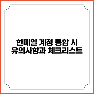 한메일 계정 통합 시 유의사항과 체크리스트