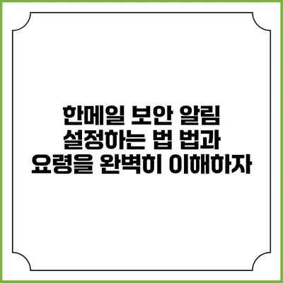한메일 보안 알림 설정하는 법: 법과 요령을 완벽히 이해하자