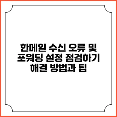 한메일 수신 오류 및 포워딩 설정 점검하기: 해결 방법과 팁