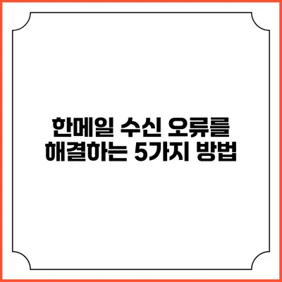 한메일 수신 오류를 해결하는 5가지 방법
