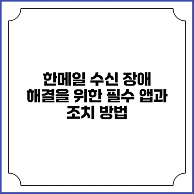 한메일 수신 장애 해결을 위한 필수 앱과 조치 방법