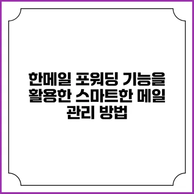 한메일 포워딩 기능을 활용한 스마트한 메일 관리 방법