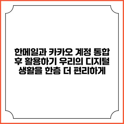 한메일과 카카오 계정 통합 후 활용하기: 우리의 디지털 생활을 한층 더 편리하게