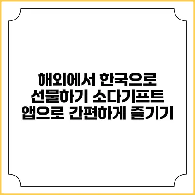 해외에서 한국으로 선물하기: 소다기프트 앱으로 간편하게 즐기기