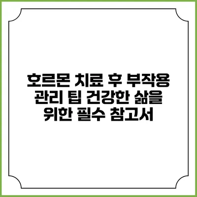 호르몬 치료 후 부작용 관리 팁: 건강한 삶을 위한 필수 참고서