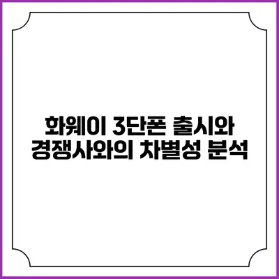 화웨이 3단폰 출시와 경쟁사와의 차별성 분석