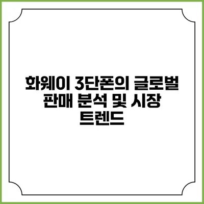 화웨이 3단폰의 글로벌 판매 분석 및 시장 트렌드