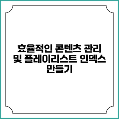 효율적인 콘텐츠 관리 및 플레이리스트 인덱스 만들기