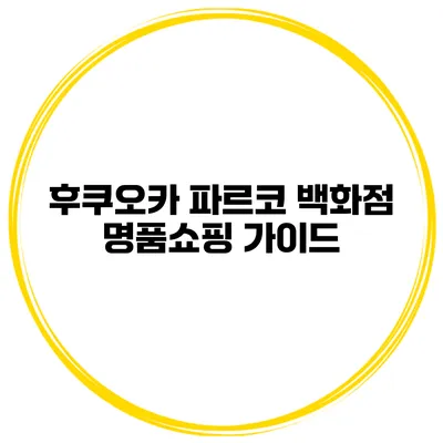 후쿠오카 파르코 백화점 명품쇼핑 가이드