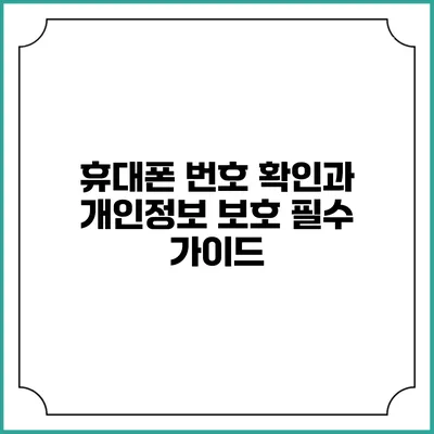 휴대폰 번호 확인과 개인정보 보호: 필수 가이드